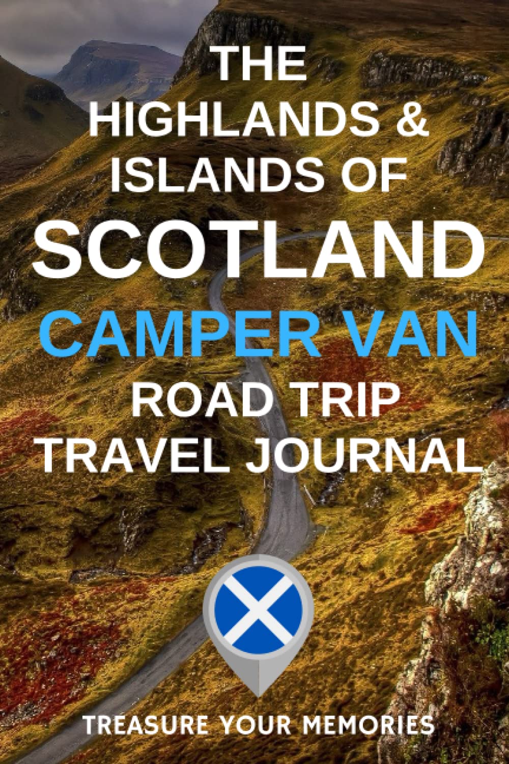 The Highlands & Islands of Scotland Camper Van Road Trip Travel Journal: - This Must Have Travel Journal Is Perfect To Record Your Scottish Overnight Locations & Camper Van Road Trip Adventures