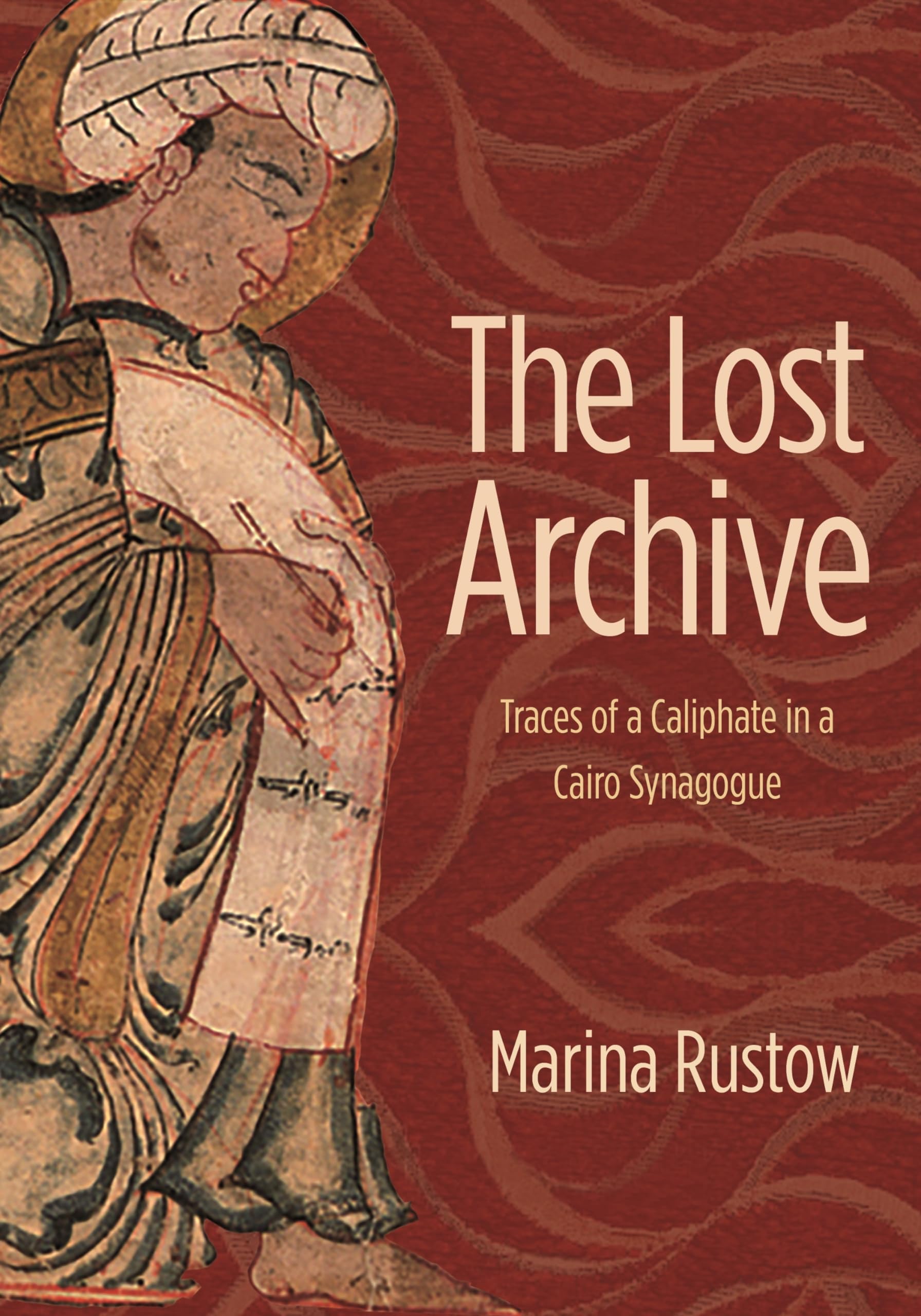 The Lost Archive: Traces of a Caliphate in a Cairo Synagogue (Jews, Christians, and Muslims from the Ancient to the Modern World)