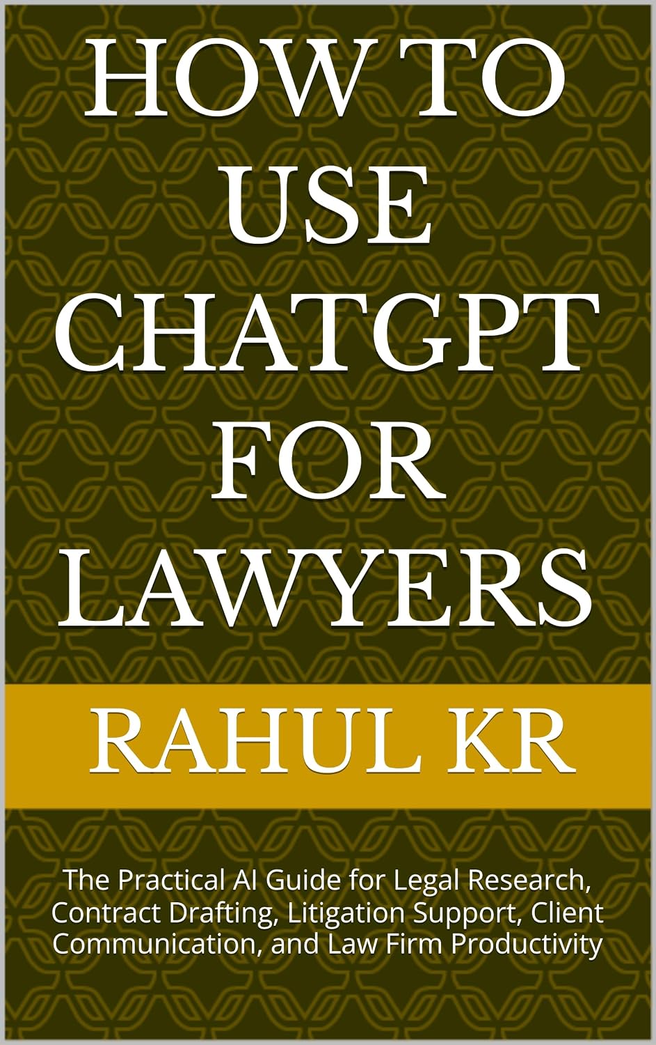 HOW TO USE CHATGPT FOR LAWYERS: The Practical AI Guide for Legal Research, Contract Drafting, Litigation Support, Client Communication, and Law Firm Productivity