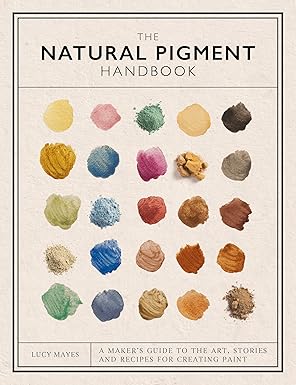 The Natural Pigment Handbook: A Maker’s Guide to the Art, Stories and Recipes for Creating Paint