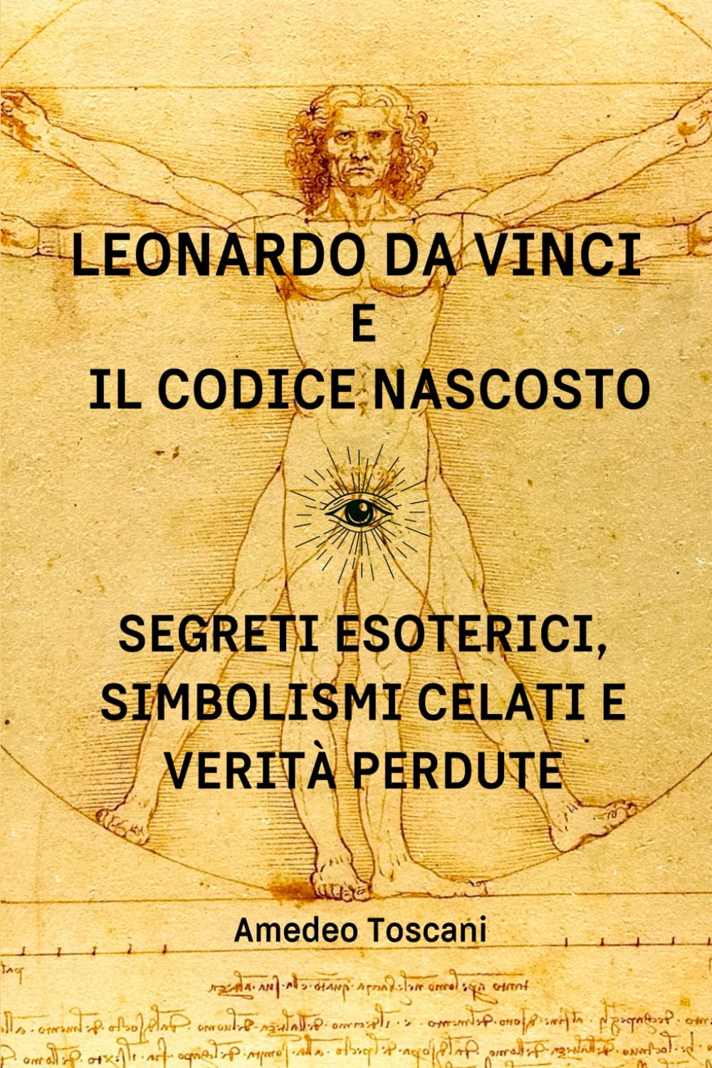 Leonardo Da Vinci e il Codice Nascosto. Segreti Esoterici, Simbolismi Celati e Verità Perdute.: Enigmi, simboli occulti e conoscenze arcane rivelano nuove prospettive su arte, scienza e spiritualità.