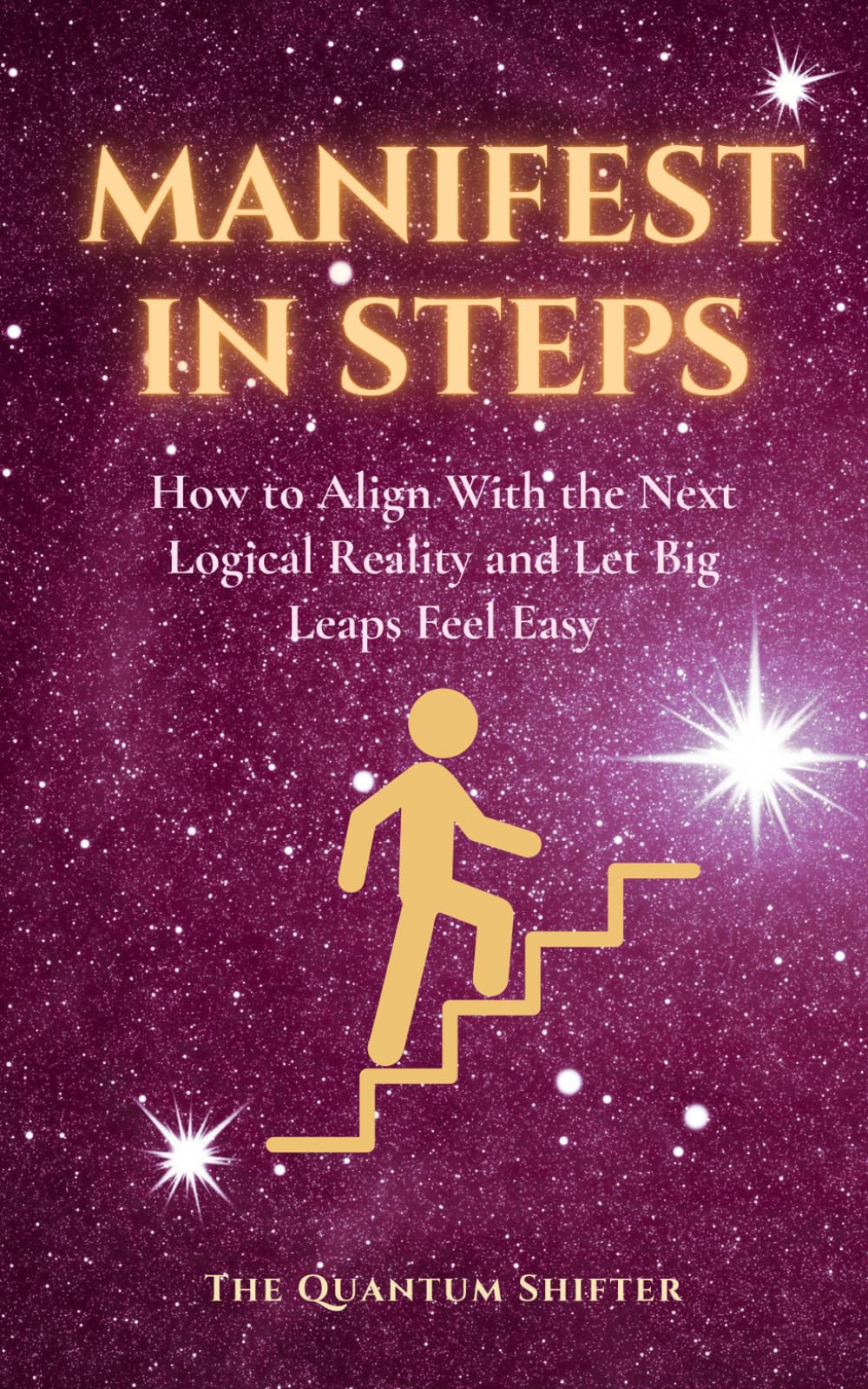 Manifest In Steps: How to Align With the Next Logical Reality and Let Big Leaps Feel Easy - Manifest Money, Love, Success Faster (The Quantum Shifter Series)