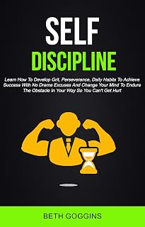 Self Discipline: Learn How To Develop Grit, Perseverance, Daily Habits To Achieve Success With No Drama Excuses And Change Your Mind To Endure The Obstacle In Your Way So You Can't Get Hurt