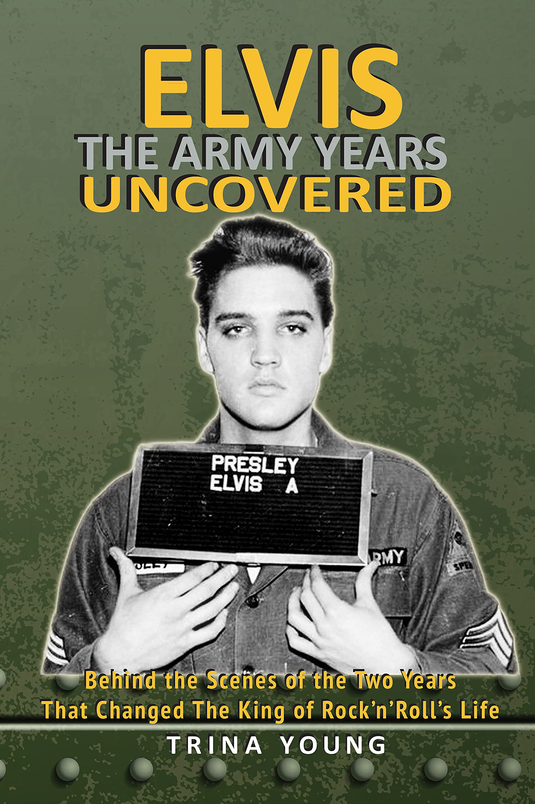 Elvis: The Army Years Uncovered: Behind the Scenes of the Two Years That Changed The King of Rock and Roll's Life