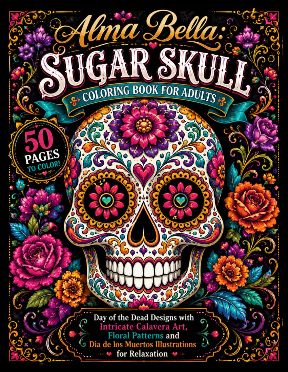 Alma Bella: Sugar Skull Coloring Book for Adults: Day of the Dead Designs with Intricate Calavera Art, Floral Patterns and Dia de los Muertos Illustrations for Stress Relief and Relaxation