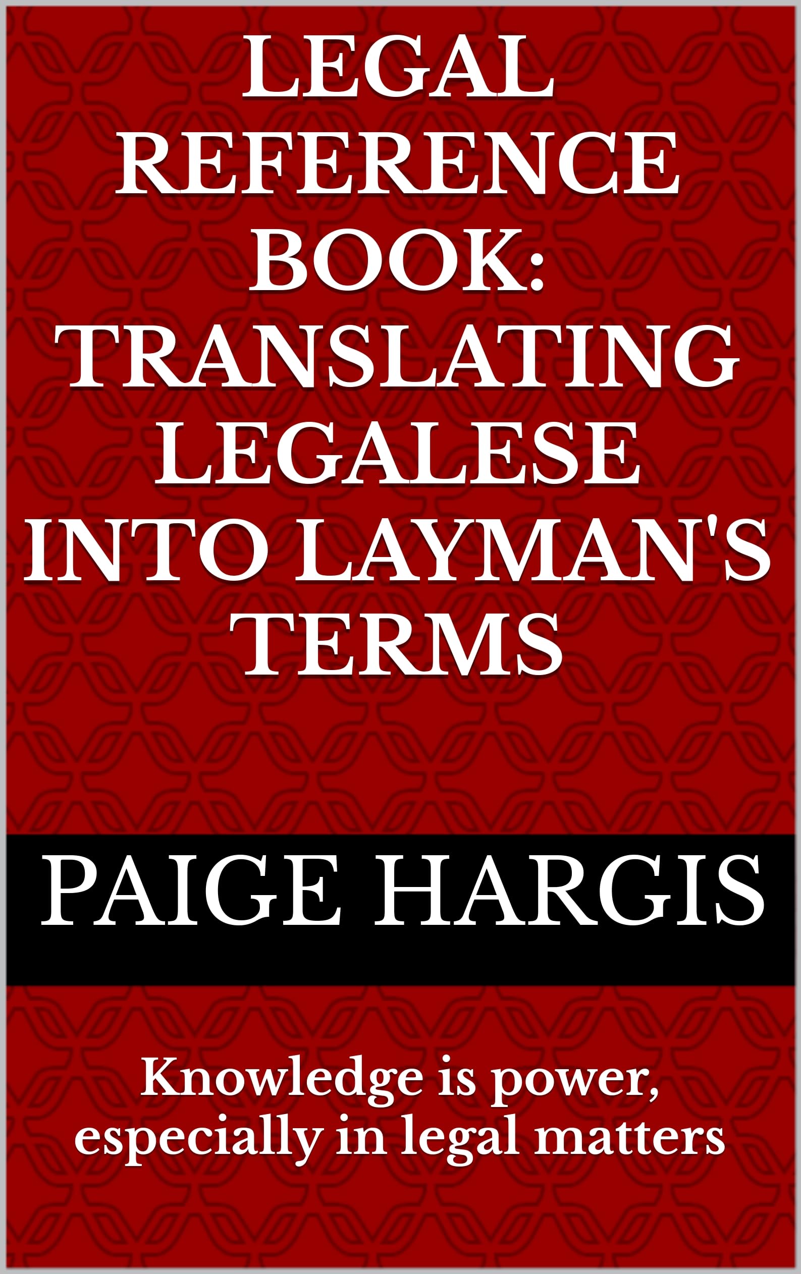 Legal Reference Book: Translating Legalese into Layman's Terms: Knowledge is power, especially in legal matters