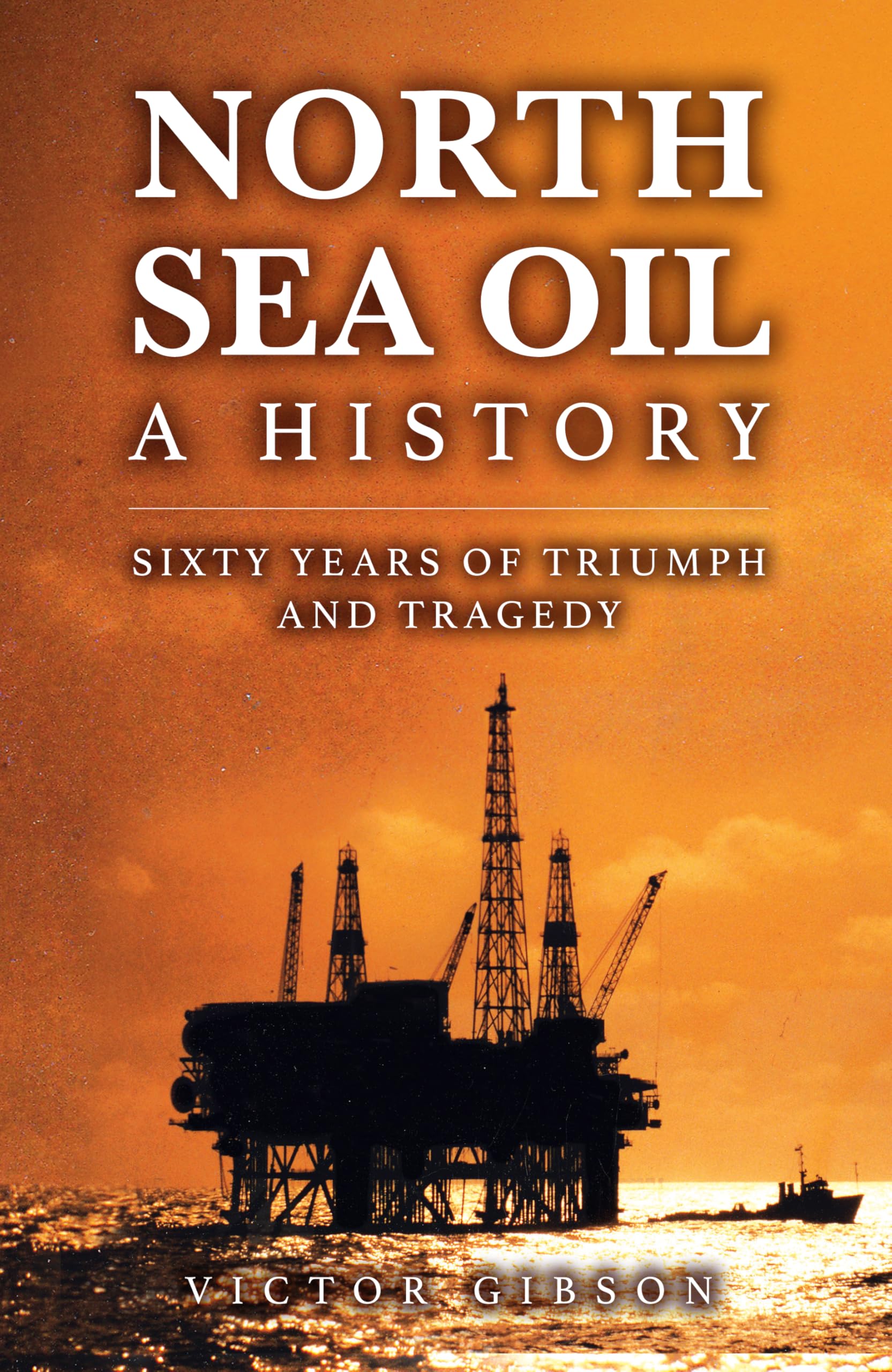 North Sea Oil : A History - Sixty Years of Triumph and Tragedy