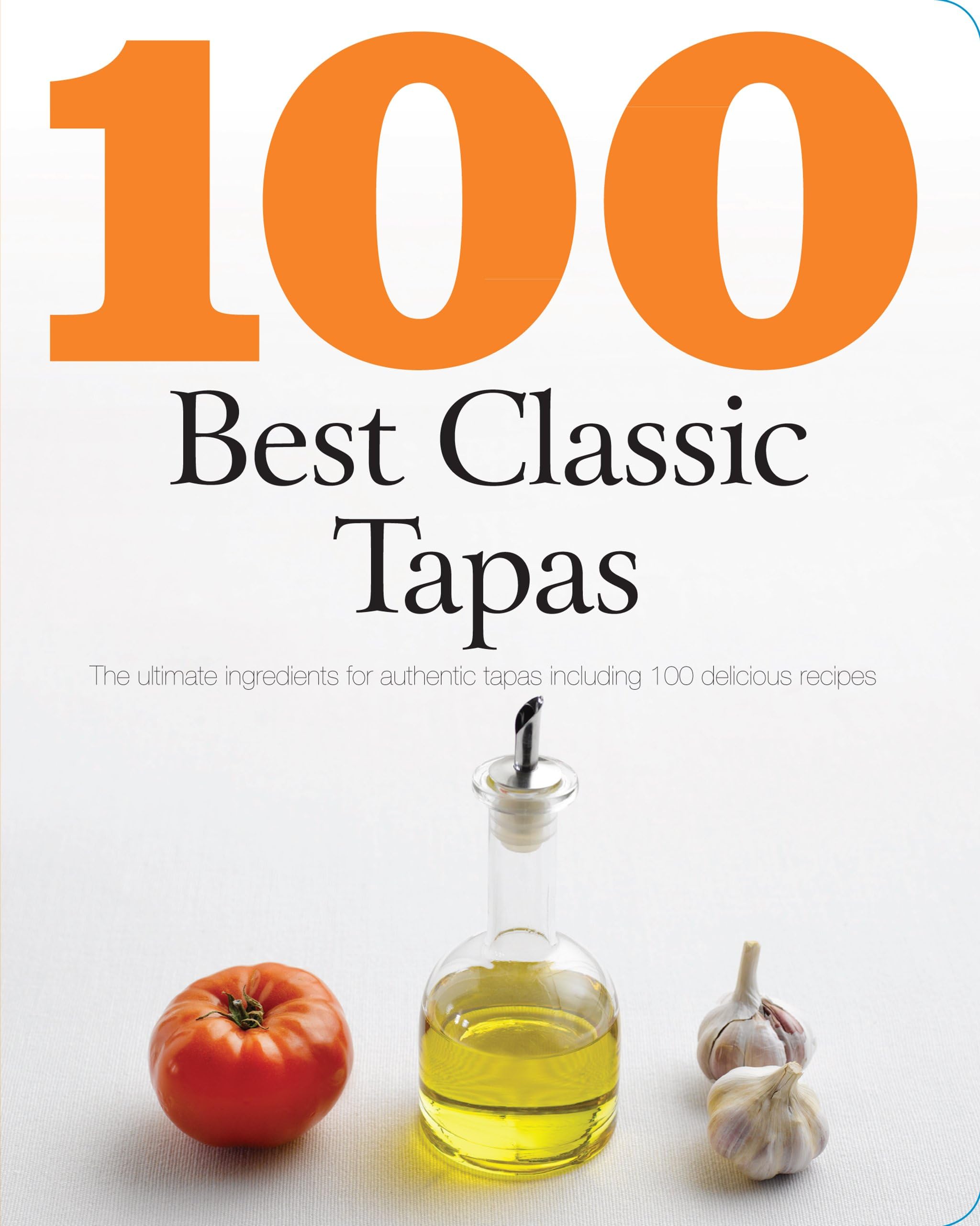 100 Best Classic Tapas: The Ultimate Ingredients for Authentic Tapas Including 100 Delicious Recipes
