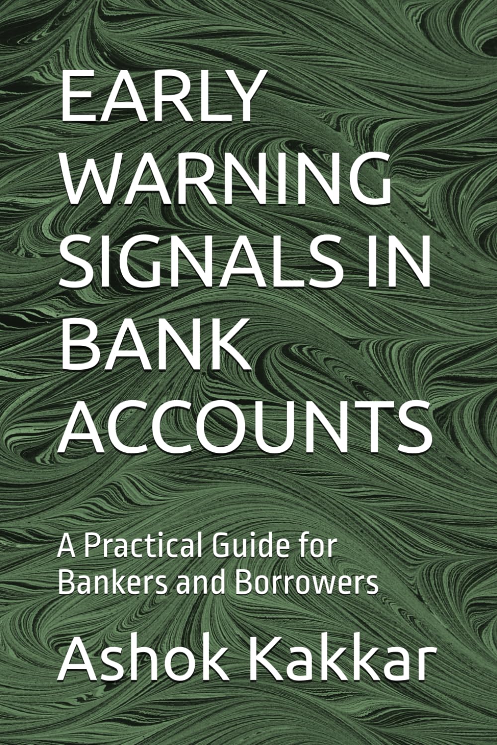 EARLY WARNING SIGNALS IN BANK ACCOUNTS: A Practical Guide for Bankers and Borrowers (“Banking & Legal Wisdom Series – by Ashok Kakkar”)