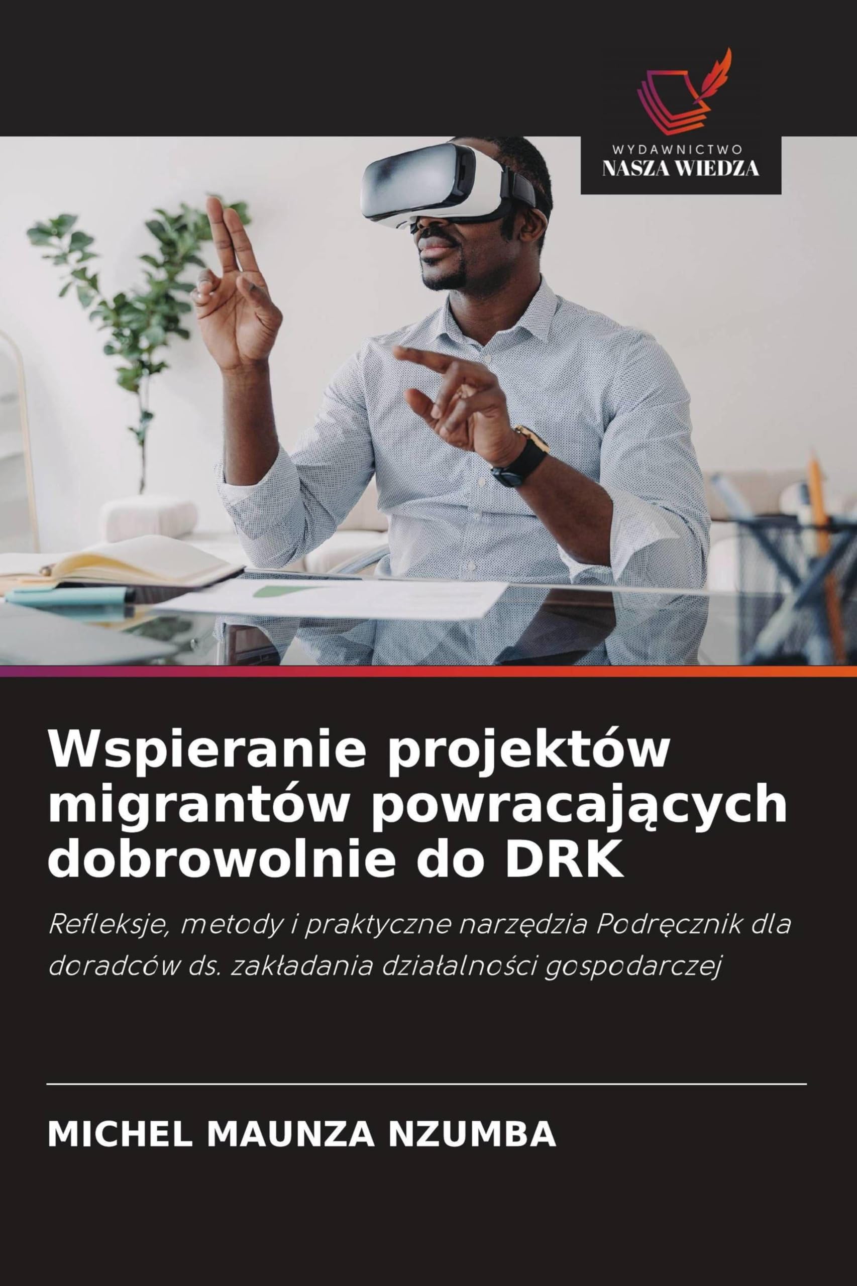 Wspieranie projektów migrantów powracaj¿cych dobrowolnie do DRK: Refleksje, metody i praktyczne narz¿dzia Podr¿cznik dla doradców ds. zak¿adania dzia¿alno¿ci gospodarczej