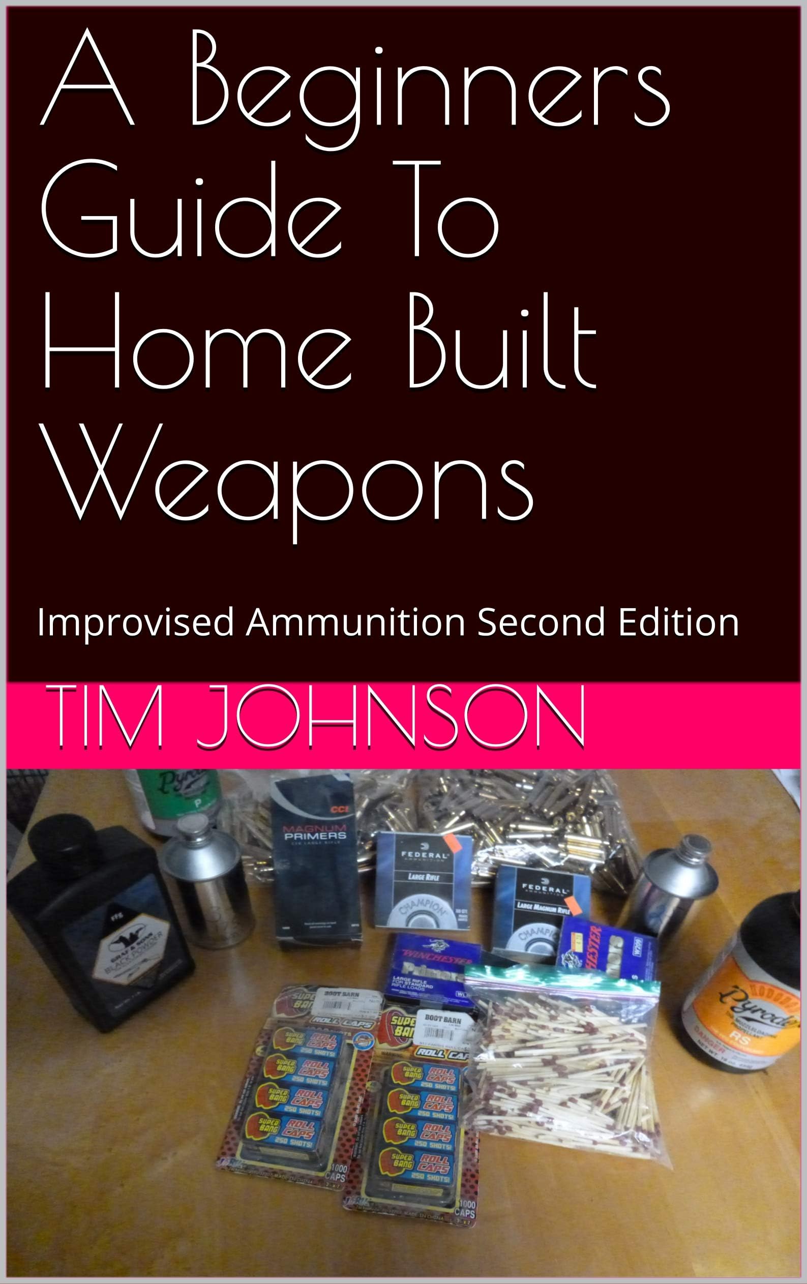 A Beginners Guide To Home Built Weapons: Improvised Ammunition Second Edition