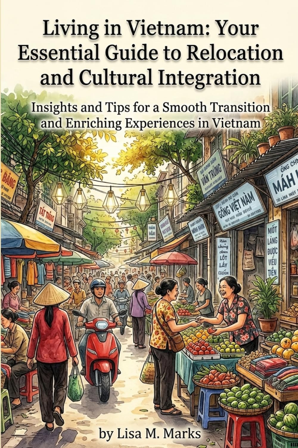 Living in Vietnam: Your Essential Guide to Relocation and Cultural Integration: Insights and Tips for a Smooth Transition and Enriching Experience in Vietnam (Expat Relocation Guide Series)