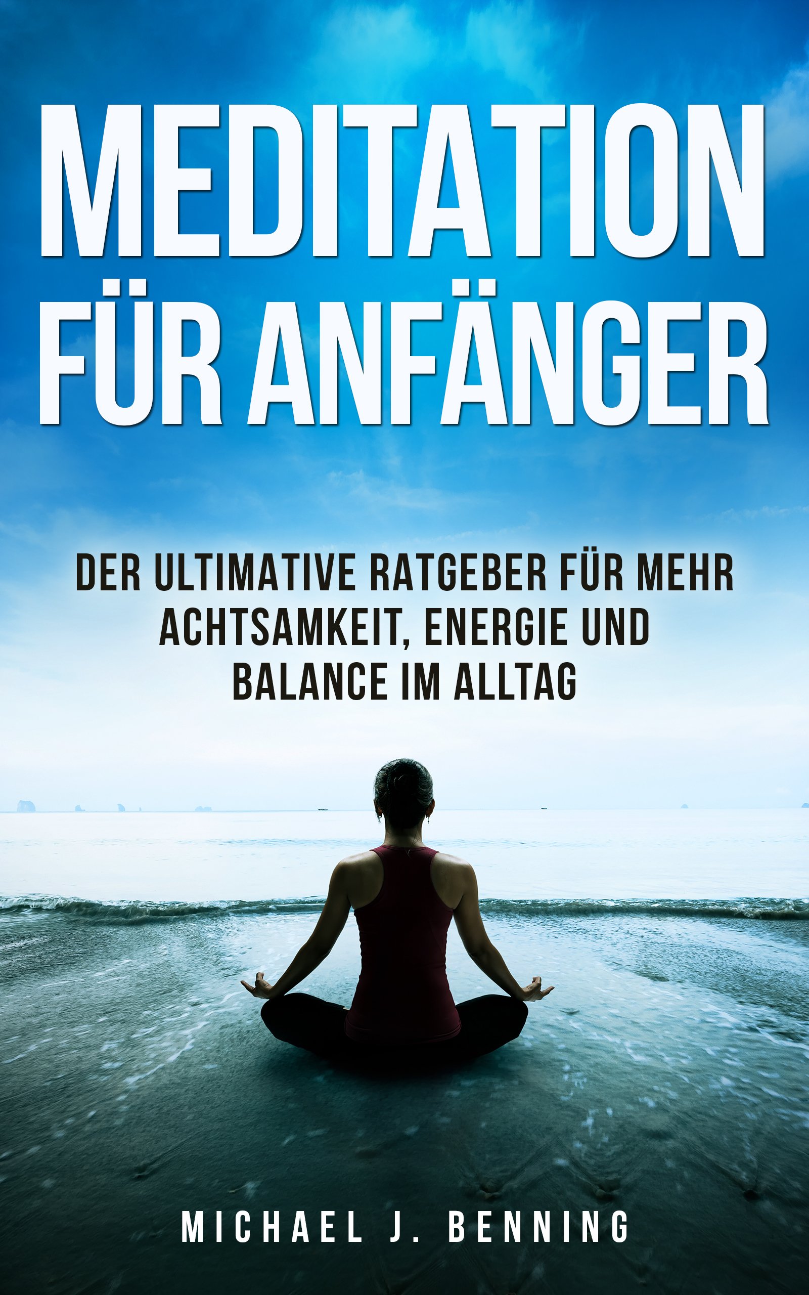 Meditation für Anfänger: Der ultimative Ratgeber für mehr Achtsamkeit, Energie und Balance im Alltag (Meditation für Anfänger, Meditation lernen, Entspannung, Buddhismus) (German Edition)