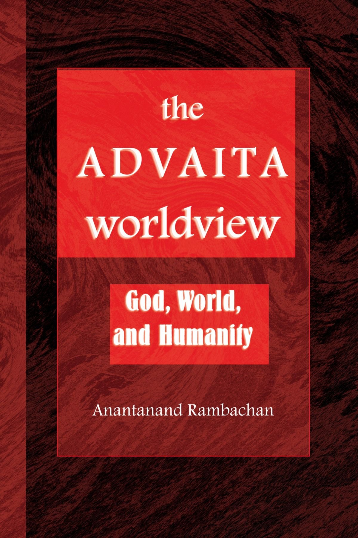 The Advaita Worldview: God, World, and Humanity (Religious Studies)