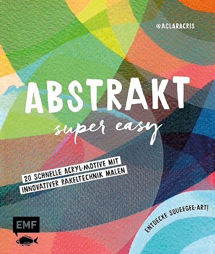 Abstrakt – Super easy: 20 schnelle Acryl-Motive mit innovativer Rakeltechnik malen – Entdecke Squeegee-Art!