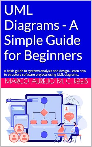 UML Diagrams - A Simple Guide for Beginners: A basic guide to systems analysis and design. Learn how to structure software projects using UML diagrams.