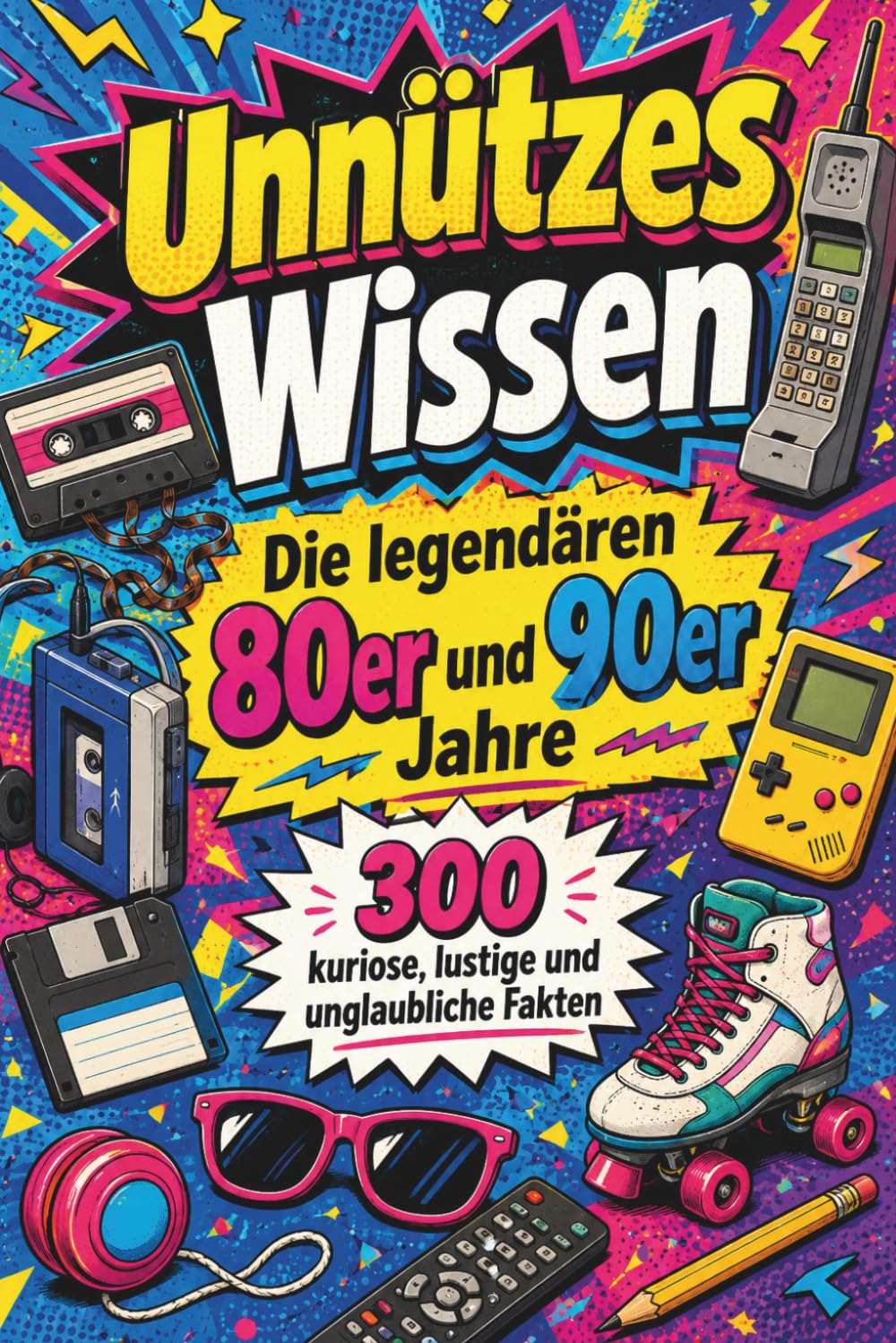 Unnützes Wissen – Die legendären 80er und 90er Jahre: 300 kuriose, lustige und unglaubliche Fakten über Kassetten, Neonfarben, Tamagotchis, ... das Internet noch komische Geräusche machte