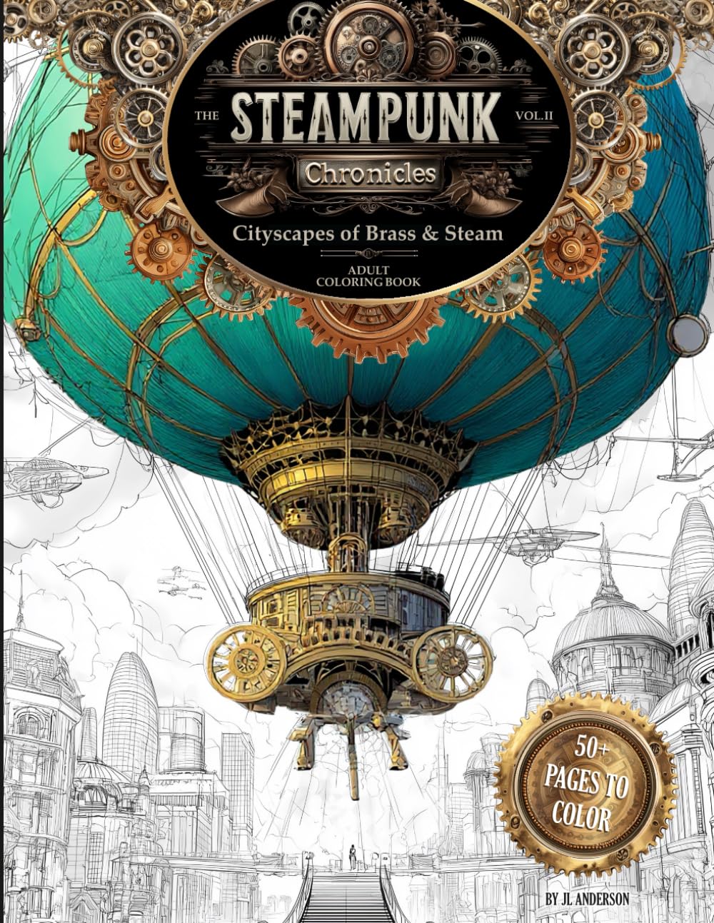 The Steampunk Chronicles – Volume 2: Cityscapes of Brass & Steam: A Whimsical World of Airships, Clockwork Cities & Victorian Fantasy - Adult Coloring ... Chronicles: Adult Coloring Book Series)