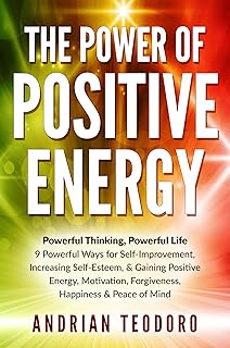 The Power of Positive Energy: Powerful Thinking, Powerful Life: 9 Powerful Ways for Self-Improvement,Increasing Self-Esteem,& Gaining Positive Energy,Motivation,Forgiveness,Happiness ... & Peace of Mind. (English Edition)