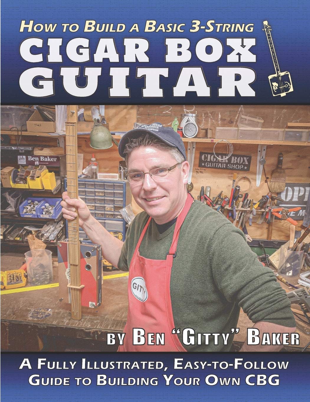 How to Build a Basic 3-String Cigar Box Guitar: A Fully Illustrated, Easy-to-Follow Guide to Building Your Own CBG: 1 (Cigar Box Instrument Building)