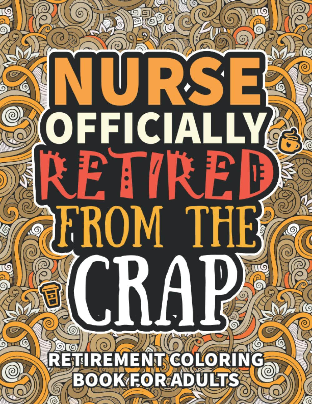 Nurse Gifts For Women: Retirement Gifts For Women Men: Funny Nurse Retirement Coloring Book Filled With Funny Retiring Quotes, Retired Nurse Gifts For Dad, Mom, Coworkers, Boss & Friends.