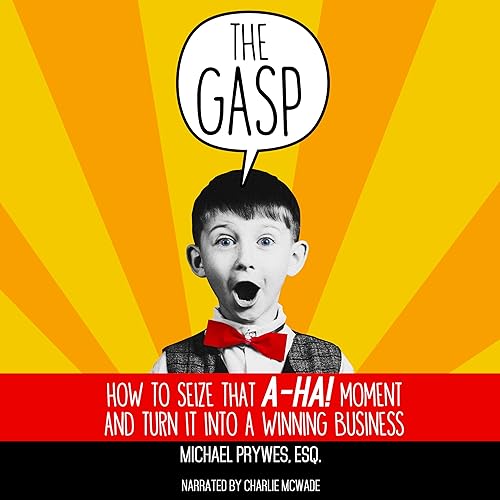 The Gasp: How to Seize That A-Ha! Moment and Turn It into a Winning Business