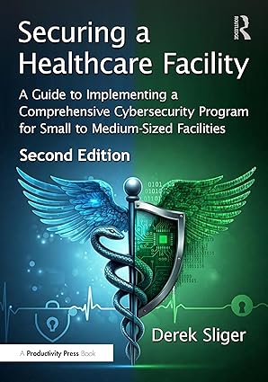 Securing a Healthcare Facility: A Guide to Implementing a Comprehensive Cybersecurity Program for Small to Medium-Sized Facilities book cover