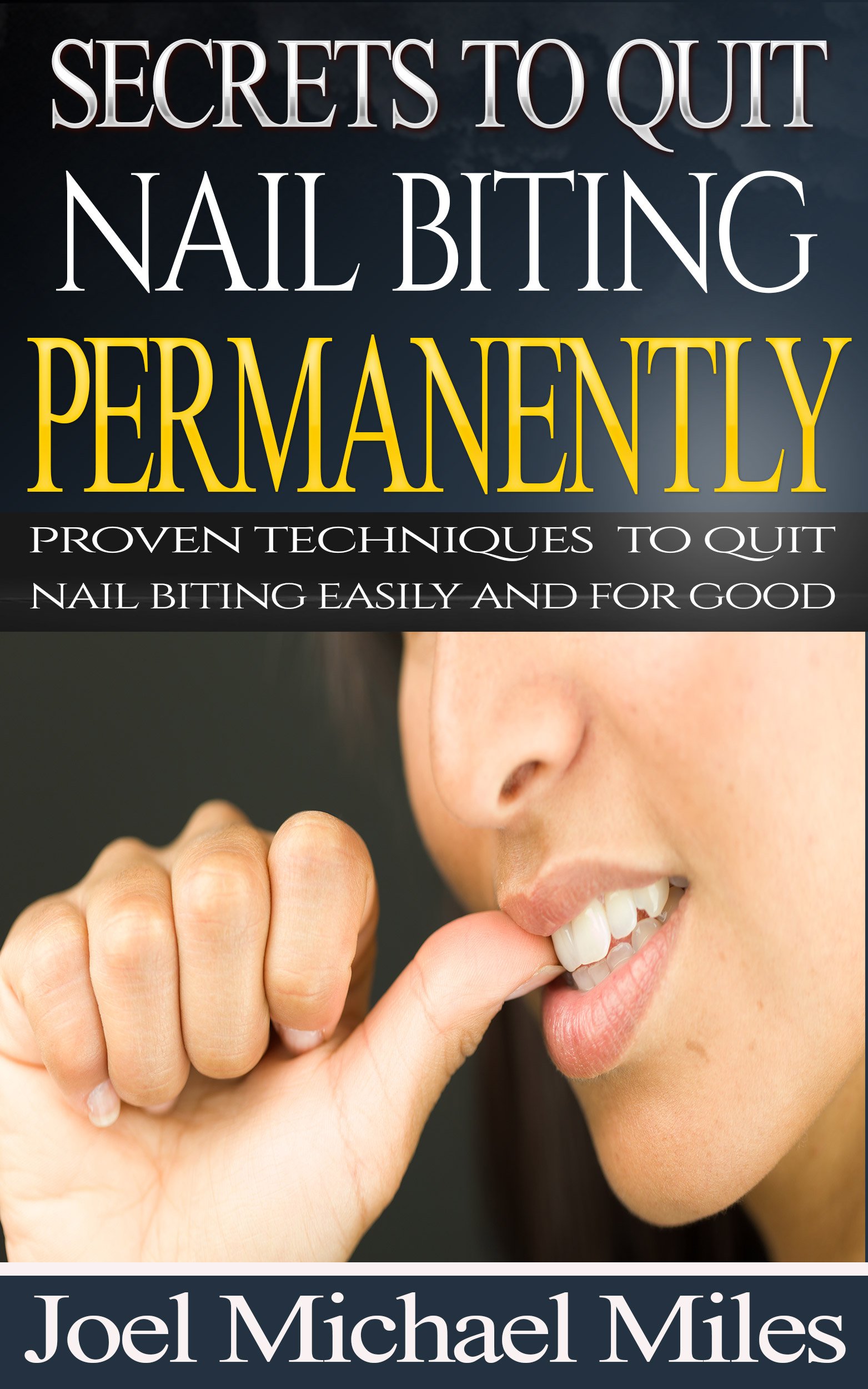 Secrets To Quit Nail Biting Permanently: Proven Techniques To Quit Nail Biting Easily And For Good 
