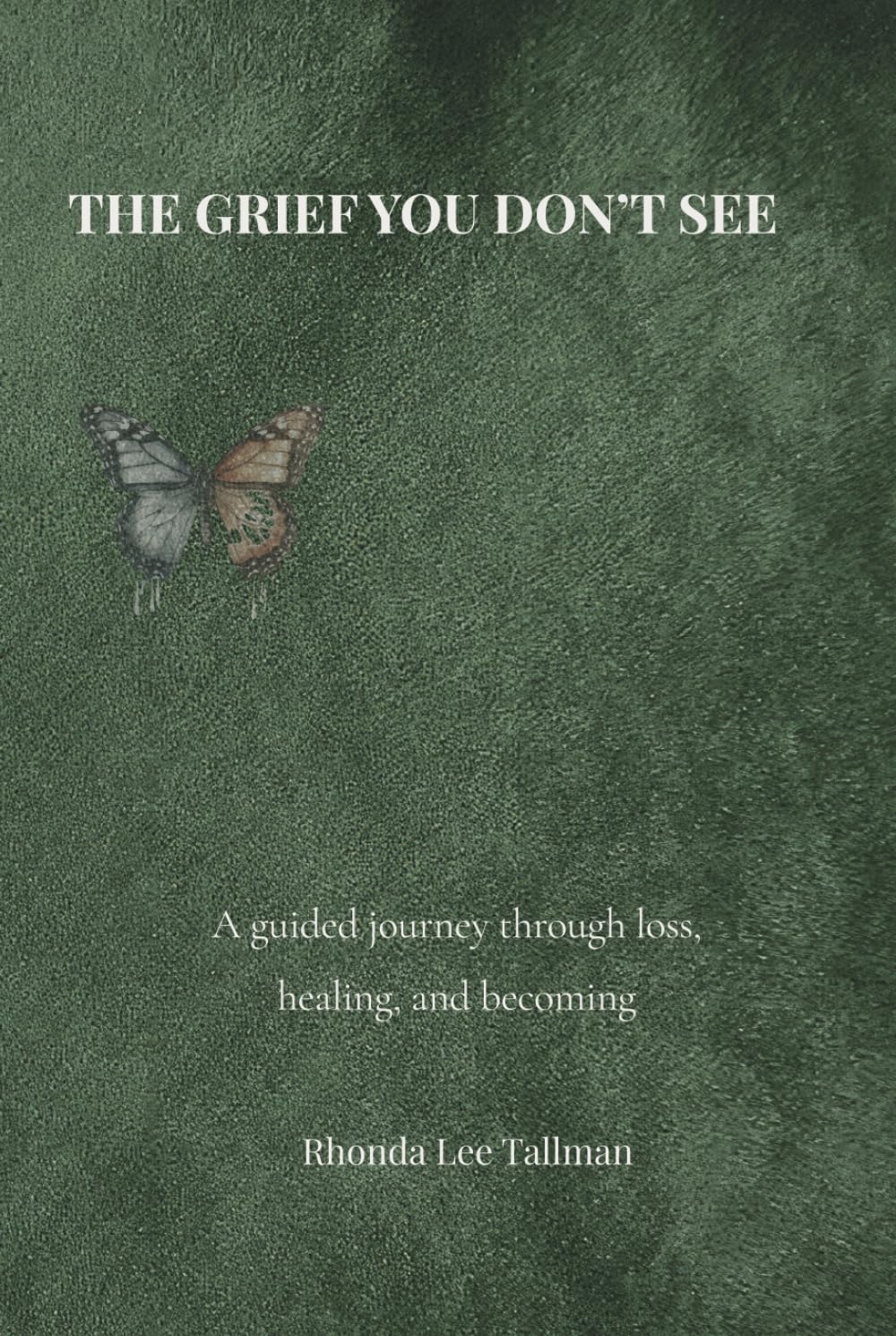 The Grief You Don't See: A guided journey through loss, healing, and becoming