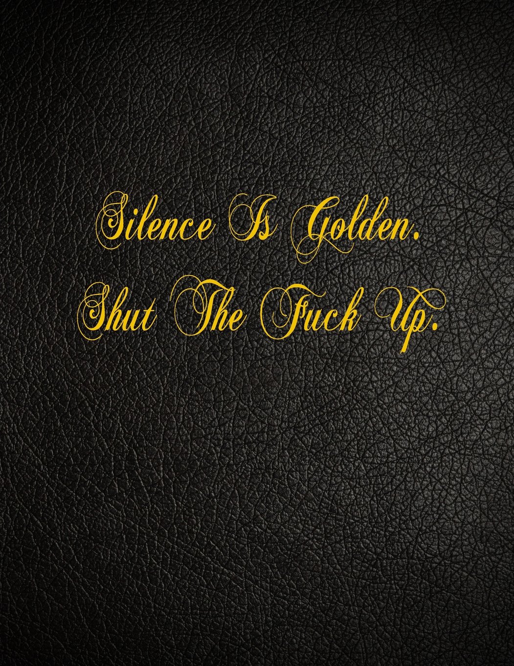 Silence Is Golden. Shut The Fuck Up.: 108 Page Blank Lined Notebook