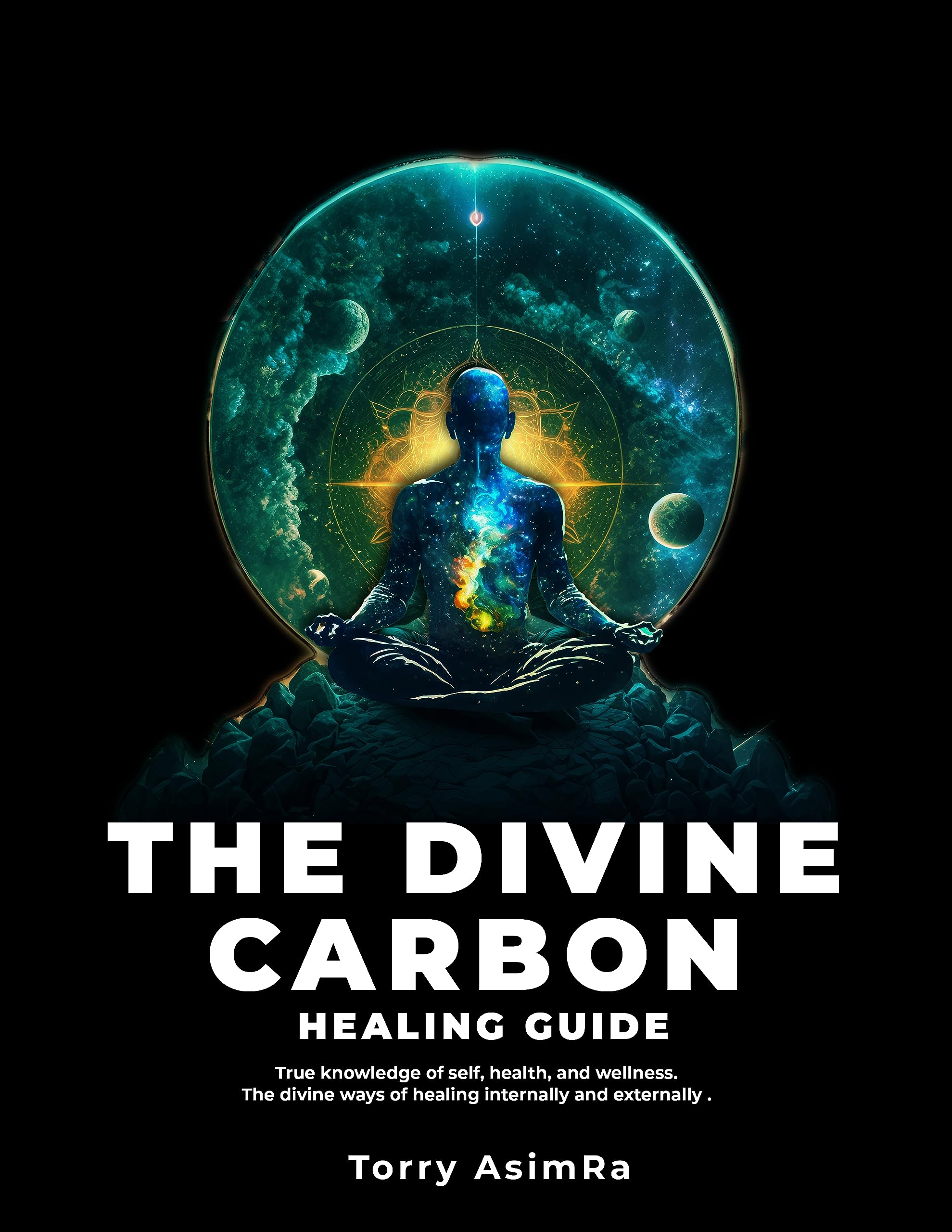The Divine Carbon Healing Guide: True knowledge of self, health, and wellness. The divine ways of healing internally and externally . (The Divine Carbon Series Book 3)