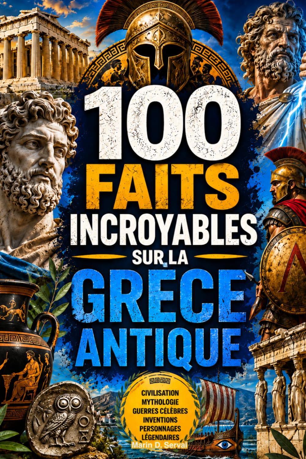 100 Faits Incroyables sur la Grèce Antique: Histoires insolites, secrets cruels et anecdotes fascinantes sur le monde des hoplites, des dieux et des cités légendaires