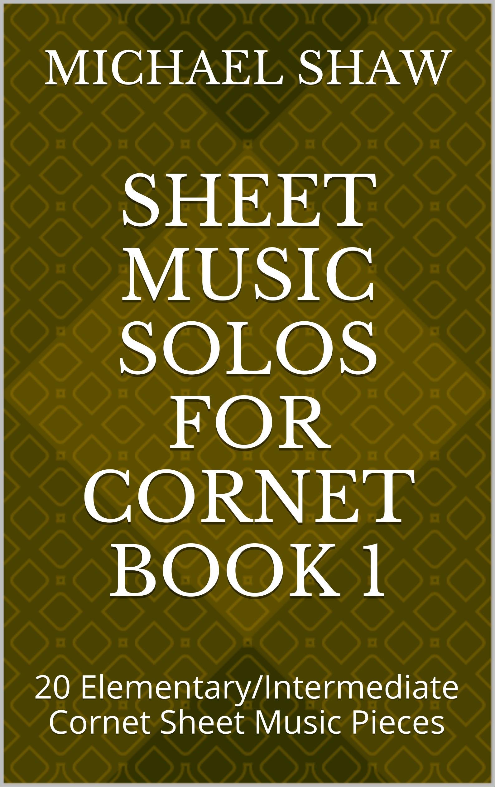 Sheet Music Solos For Cornet Book 1: 20 Elementary/Intermediate Cornet Sheet Music Pieces: Volume 1