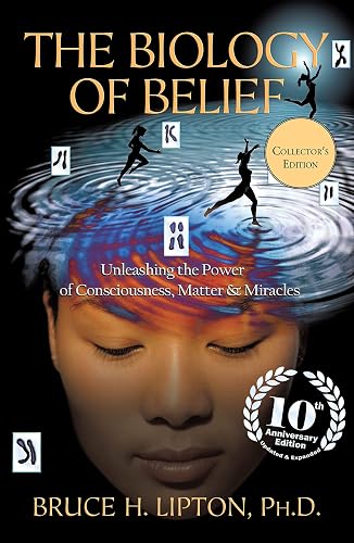The Biology of Belief 10th Anniversary Edition: Unleashing the Power of Consciousness, Matter &amp; Miracles (Collector's Edition)