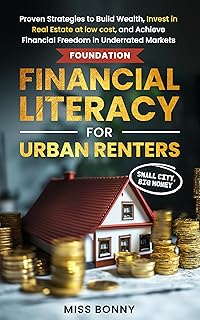 Financial Literacy for Urban Renters - Small City Big Money: Proven Strategies to Build Wealth, Invest in Real Estate at low cost, and Achieve Financial Freedom in Underrated Markets Foundation