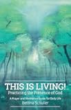 This Is Living! Practicing the Presence of God: A Prayer and Meditation Guide for Daily Life