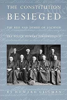 The Constitution Besieged: The Rise & Demise of Lochner Era Police Powers Jurisprudence