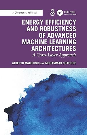 Energy Efficiency and Robustness of Advanced Machine Learning Architectures: A Cross-Layer Approach (Chapman & Hall/CRC Artificial Intelligence and Robotics Series) book cover