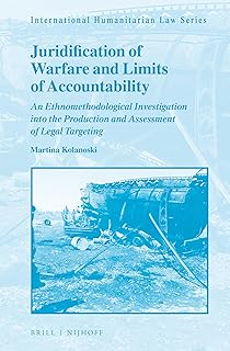 Juridification of Warfare and Limits of Accountability An Ethnomethodological Investigation into the Production and Assessment of Legal Targeting (International Humanitarian Law Series, 62)