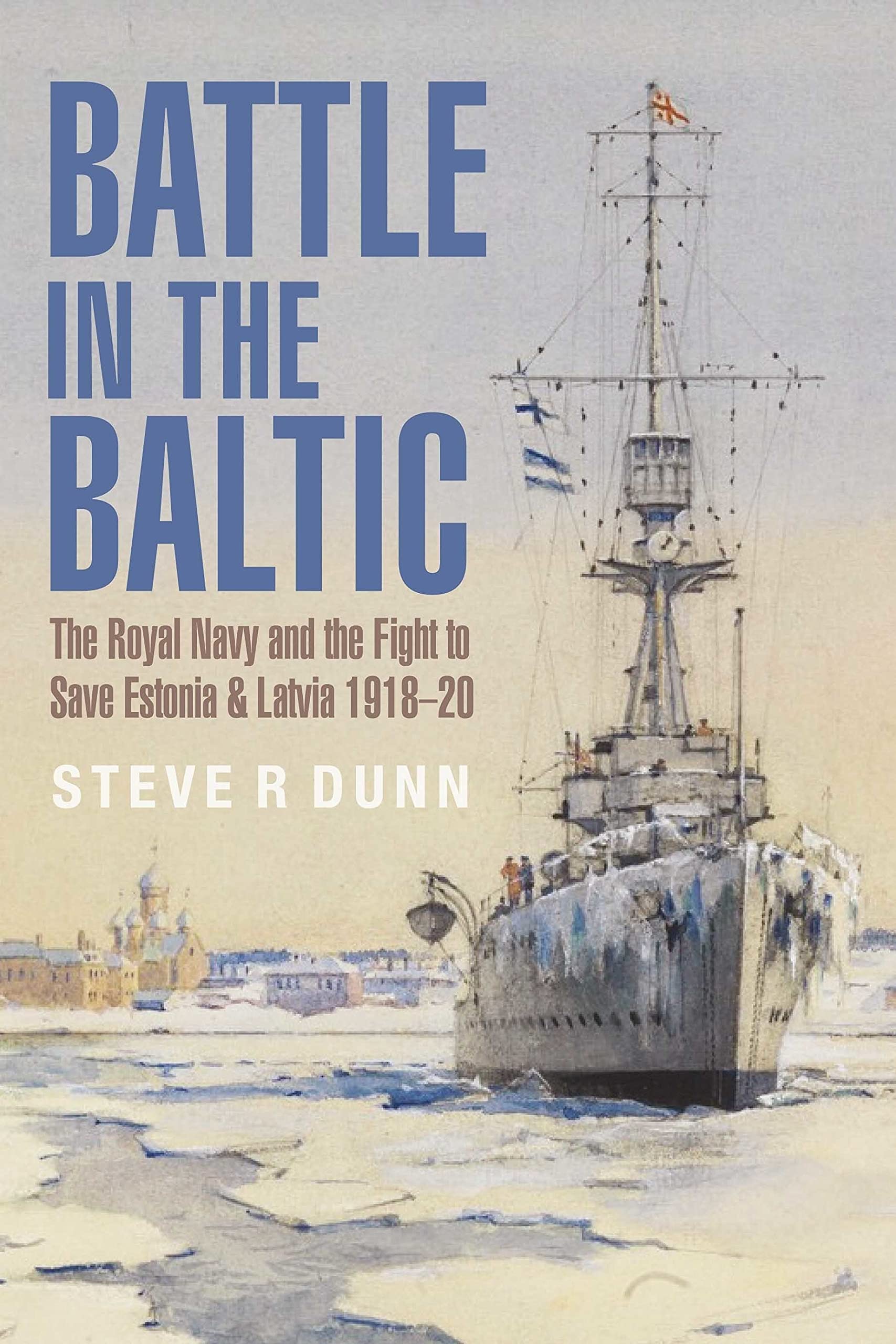 Battle in the Baltic: The Royal Navy and the Fight to Save Estonia and Latvia, 1918-1920