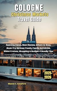 Cologne Christmas Markets Travel Guide 2025-2026: Opening Dates, Best Routes, Where to Stay, Must-Try German Foods, Family Activities, Rhine Cruises, Shopping & Budget-Friendly Tips