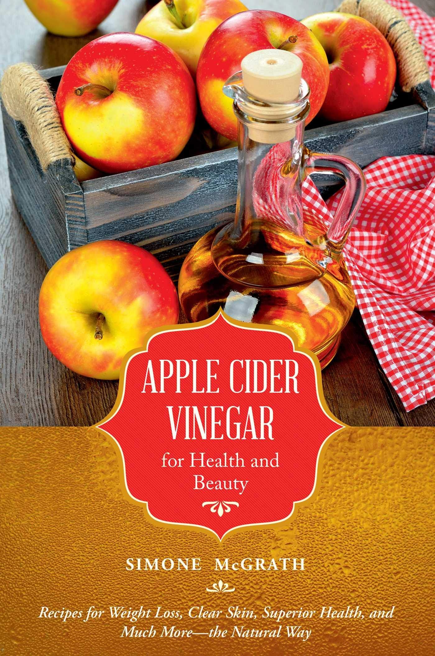Apple Cider Vinegar for Health and Beauty: Recipes for Weight Loss, Clear Skin, Superior Health, and Much More?the Natural Way