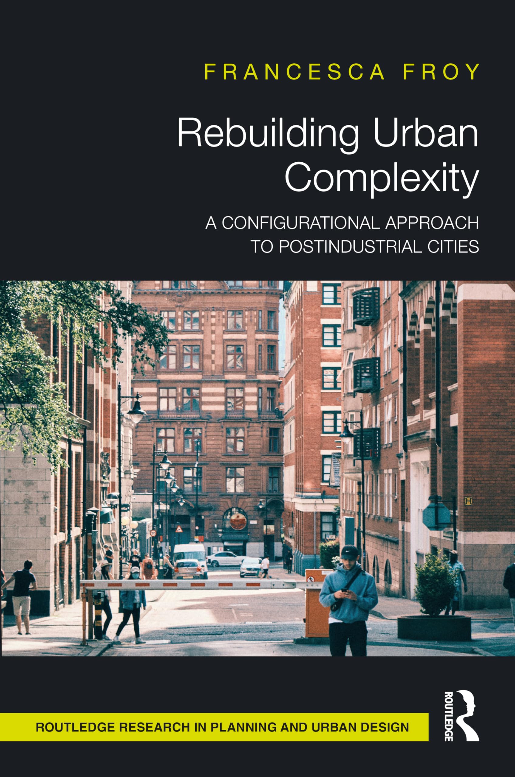 Rebuilding Urban Complexity: A Configurational Approach to Postindustrial Cities (Routledge Research in Planning and Urban Design)