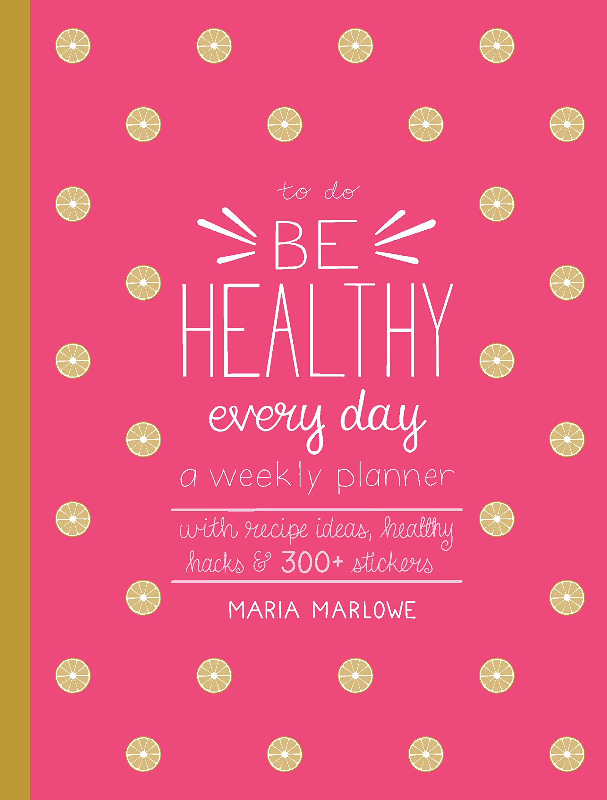 Be Healthy Every Day: A Weekly Planner--With Recipe Ideas, Healthy Hacks, and 300+ Stickers