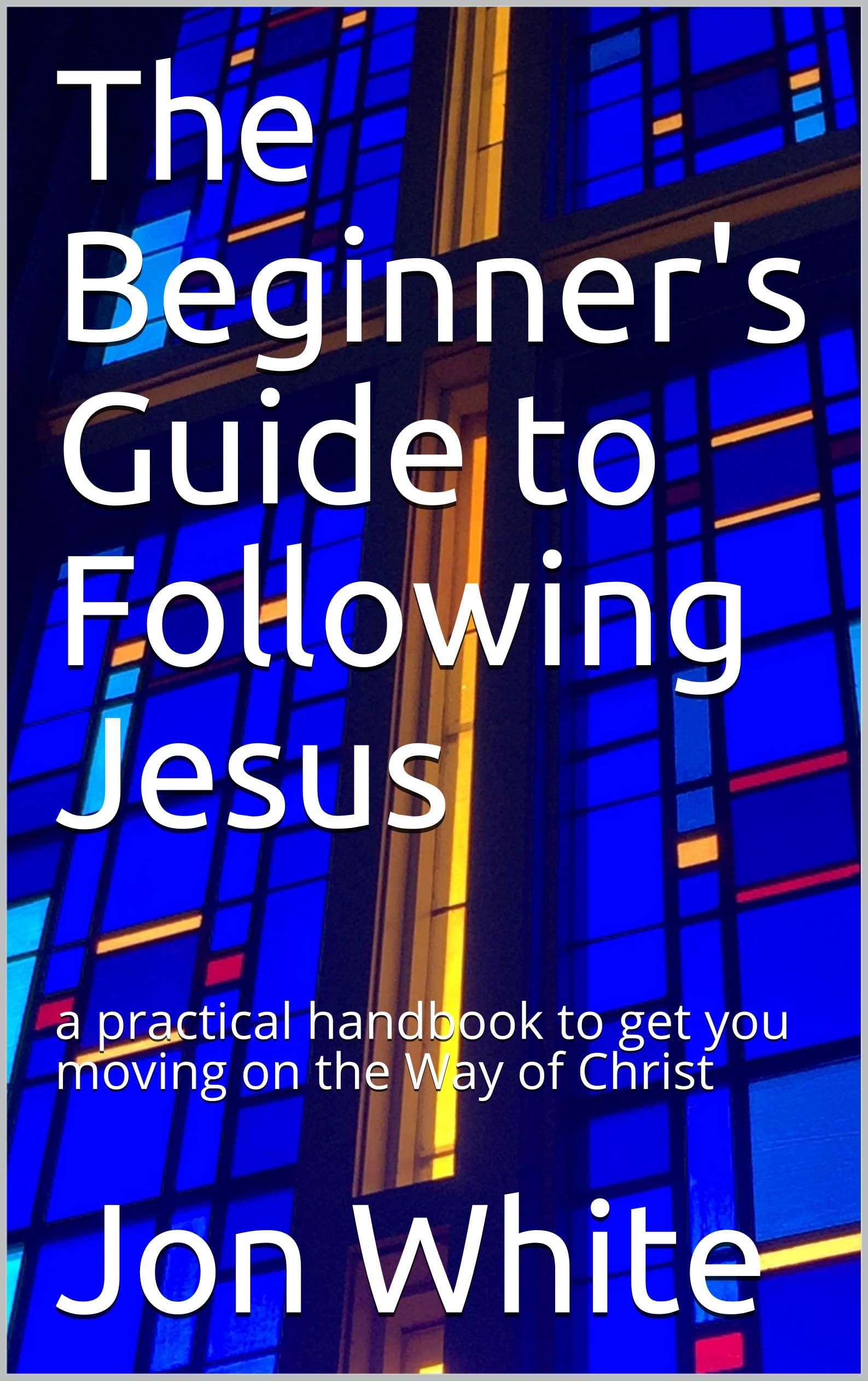 The Beginner's Guide to Following Jesus: a practical handbook to get you moving on the Way of Christ