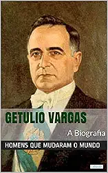 Getúlio Vargas: A Biografia (Homens que Mudaram o Mundo)