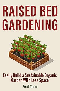 Raised Bed Gardening: Easily Build a Sustainable Organic Garden With Less Space