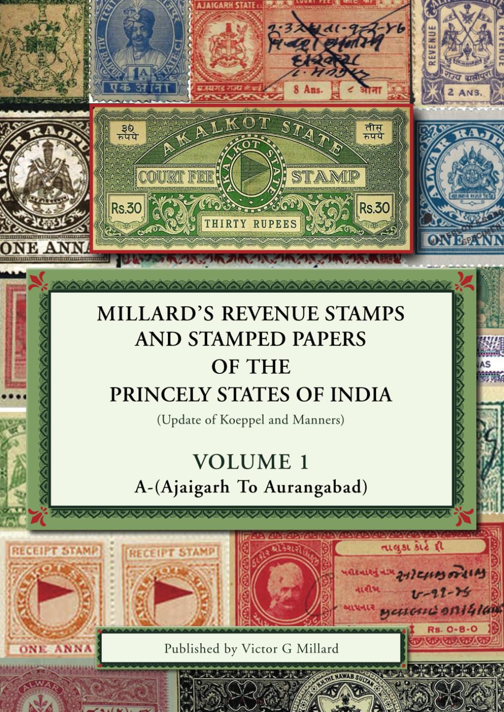 Millard's Revenue Stamps and Stamped Papers of the Princely States of India (Update of Koeppel and Manners): Volume 1 (Introduction, Index and Bibliography) A-(Ajaigarh to Aurangabad)