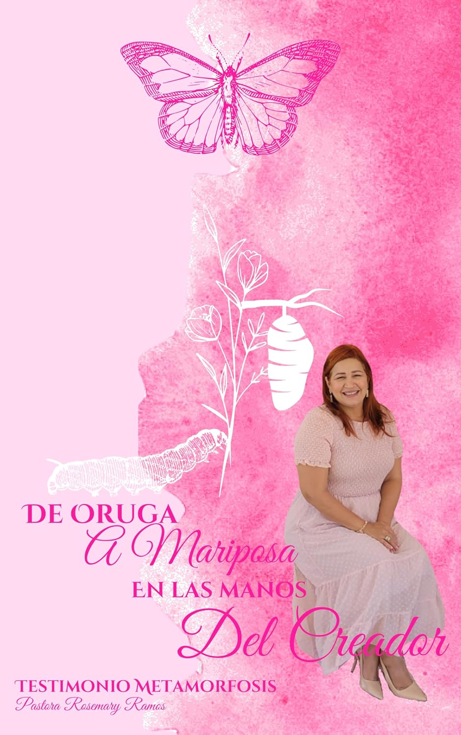 De Oruga a Mariposa en las Manos del Creador Testimonio de la Pastora