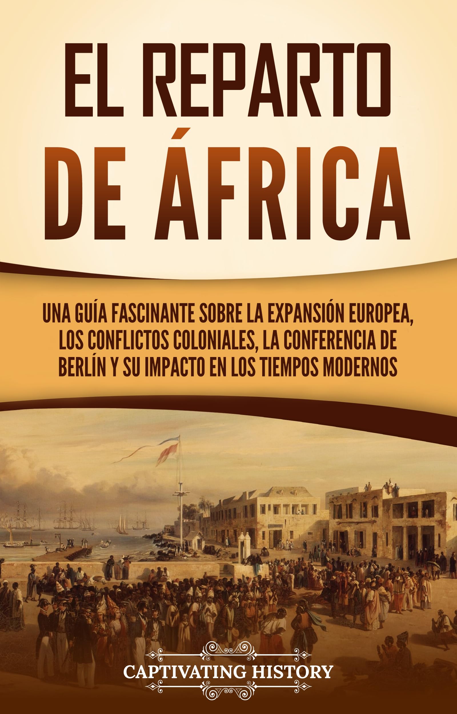 El reparto de Africa: Una guía fascinante sobre la expansión europea, los conflictos colo…